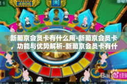 新葡京会员卡有什么用-新葡京会员卡，功能与优势解析-新葡京会员卡有什么用