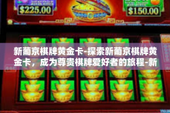 新葡京棋牌黄金卡-探索新葡京棋牌黄金卡，成为尊贵棋牌爱好者的旅程-新葡京棋牌黄金卡
