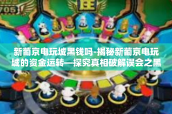 新葡京电玩城黑钱吗-揭秘新葡京电玩城的资金运转—探究真相破解误会之黑暗资金疑云-新葡京电玩城黑钱吗