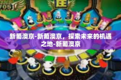 新葡澳京-新葡澳京，探索未来的机遇之地-新葡澳京