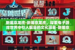 新葡京龙虎-新葡京龙虎，探索电子游戏世界中引人瞩目的文化现象-新葡京龙虎