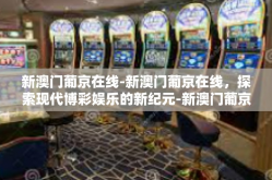 新澳门葡京在线-新澳门葡京在线，探索现代博彩娱乐的新纪元-新澳门葡京在线