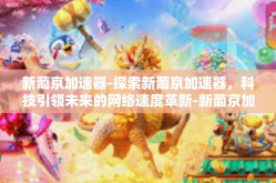 新葡京加速器-探索新葡京加速器，科技引领未来的网络速度革新-新葡京加速器