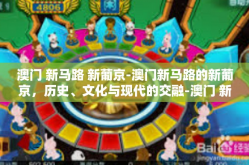 澳门 新马路 新葡京-澳门新马路的新葡京，历史、文化与现代的交融-澳门 新马路 新葡京