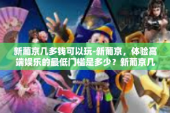 新葡京几多钱可以玩-新葡京，体验高端娱乐的最低门槛是多少？新葡京几多钱可以玩
