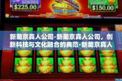 新葡京真人公司-新葡京真人公司，创新科技与文化融合的典范-新葡京真人公司