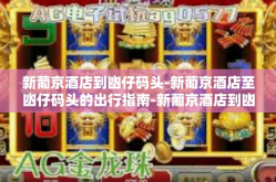新葡京酒店到凼仔码头-新葡京酒店至凼仔码头的出行指南-新葡京酒店到凼仔码头