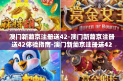 澳门新葡京注册送42-澳门新葡京注册送42体验指南-澳门新葡京注册送42