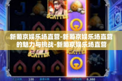 新葡京娱乐场直营-新葡京娱乐场直营的魅力与挑战-新葡京娱乐场直营