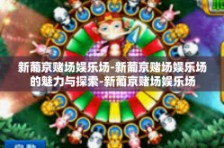 新葡京赌场娱乐场-新葡京赌场娱乐场的魅力与探索-新葡京赌场娱乐场