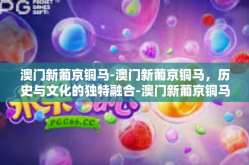 澳门新葡京铜马-澳门新葡京铜马，历史与文化的独特融合-澳门新葡京铜马