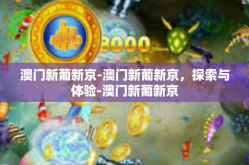 澳门新葡新京-澳门新葡新京，探索与体验-澳门新葡新京