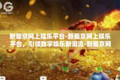 新葡京网上娱乐平台-新葡京网上娱乐平台，引领数字娱乐新潮流-新葡京网上娱乐平台