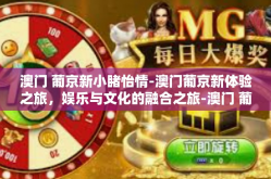 澳门 葡京新小睹怡情-澳门葡京新体验之旅，娱乐与文化的融合之旅-澳门 葡京新小睹怡情