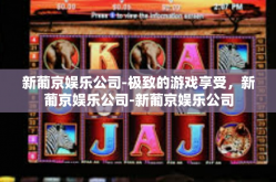 新葡京娱乐公司-极致的游戏享受，新葡京娱乐公司-新葡京娱乐公司