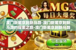 澳门新葡京到新马路-澳门新葡京到新马路的探索之旅-澳门新葡京到新马路