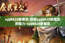 xpj8828新葡京-探索xpj8828新葡京的魅力-xpj8828新葡京