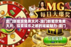 澳门新葡京免费大片-澳门新葡京免费大片，探索娱乐之都的璀璨魅力-澳门新葡京免费大片