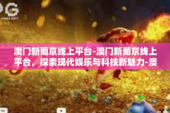 澳门新葡京线上平台-澳门新葡京线上平台，探索现代娱乐与科技新魅力-澳门新葡京线上平台