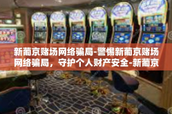 新葡京赌场网络骗局-警惕新葡京赌场网络骗局，守护个人财产安全-新葡京赌场网络骗局