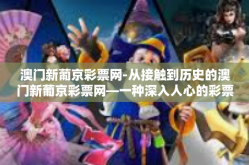 澳门新葡京彩票网-从接触到历史的澳门新葡京彩票网—一种深入人心的彩票文化-澳门新葡京彩票网