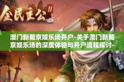 澳门新葡京娱乐场开户-关于澳门新葡京娱乐场的深度体验与开户流程探讨-澳门新葡京娱乐场开户