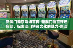 新澳门葡京赌场官网-新澳门葡京赌场官网，探索澳门博彩文化的魅力-新澳门葡京赌场官网
