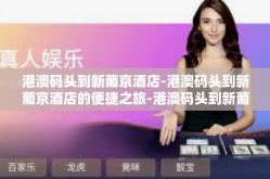 港澳码头到新葡京酒店-港澳码头到新葡京酒店的便捷之旅-港澳码头到新葡京酒店