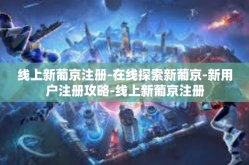 线上新葡京注册-在线探索新葡京-新用户注册攻略-线上新葡京注册