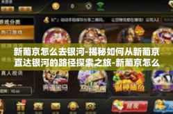 新葡京怎么去银河-揭秘如何从新葡京直达银河的路径探索之旅-新葡京怎么去银河