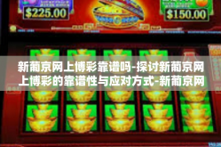 新葡京网上博彩靠谱吗-探讨新葡京网上博彩的靠谱性与应对方式-新葡京网上博彩靠谱吗