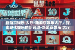 新葡京娱乐 大厅-新葡京娱乐大厅，探索现代娱乐的新领地-新葡京娱乐 大厅