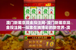澳门新葡京现金投注网-澳门新葡京现金投注网—探索在线博彩的新世界-澳门新葡京现金投注网
