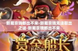 新葡京钱都出不来-新葡京钱无法取出之谜-新葡京钱都出不来