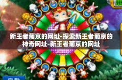 新王者葡京的网址-探索新王者葡京的神奇网址-新王者葡京的网址