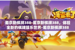 葡京新棋牌388-葡京新棋牌388，体验全新的棋牌娱乐世界-葡京新棋牌388