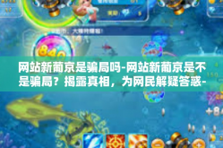 网站新葡京是骗局吗-网站新葡京是不是骗局？揭露真相，为网民解疑答惑-网站新葡京是骗局吗