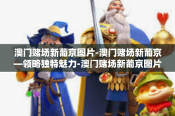 澳门赌场新葡京图片-澳门赌场新葡京—领略独特魅力-澳门赌场新葡京图片