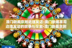 澳门新葡京附近理发店-澳门新葡京周边理发店的故事与探索-澳门新葡京附近理发店