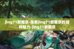 jing71新葡京-探索jing71新葡京的独特魅力-jing71新葡京