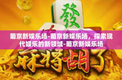 葡京新娱乐场-葡京新娱乐场，探索现代娱乐的新领域-葡京新娱乐场