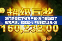 澳门新葡京手机客户端-澳门新葡京手机客户端，探索现代博彩的新纪元-澳门新葡京手机客户端