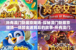 所有澳门新葡京赌场-探秘澳门新葡京赌场—纸醉金迷背后的故事-所有澳门新葡京赌场