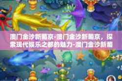 澳门金沙新葡京-澳门金沙新葡京，探索现代娱乐之都的魅力-澳门金沙新葡京