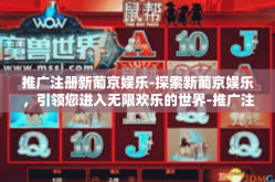 推广注册新葡京娱乐-探索新葡京娱乐，引领您进入无限欢乐的世界-推广注册新葡京娱乐