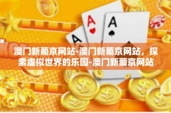 澳门新葡京网站-澳门新葡京网站，探索虚拟世界的乐园-澳门新葡京网站