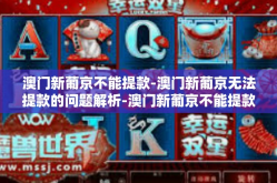 澳门新葡京不能提款-澳门新葡京无法提款的问题解析-澳门新葡京不能提款