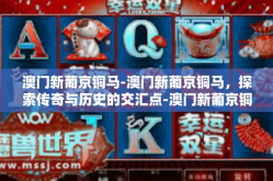 澳门新葡京铜马-澳门新葡京铜马，探索传奇与历史的交汇点-澳门新葡京铜马
