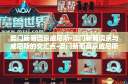 澳门新葡澳京威尼斯-澳门新葡澳京与威尼斯的交汇点-澳门新葡澳京威尼斯