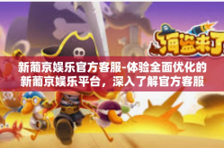 新葡京娱乐官方客服-体验全面优化的新葡京娱乐平台，深入了解官方客服的贴心服务-新葡京娱乐官方客服